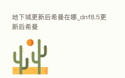 地下城更新后希曼在哪_dnf8.5更新后希曼