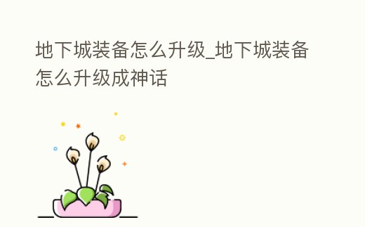 地下城裝備怎么升級(jí)_地下城裝備怎么升級(jí)成神話
