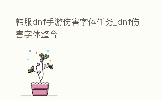 韓服dnf手游傷害字體任務_dnf傷害字體整合