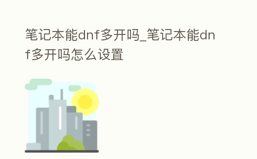 筆記本能dnf多開嗎_筆記本能dnf多開嗎怎么設(shè)置