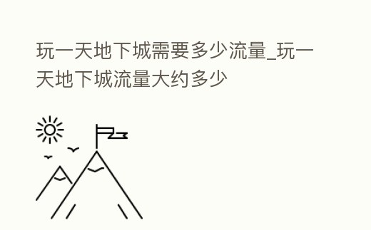玩一天地下城需要多少流量_玩一天地下城流量大約多少