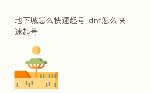 地下城怎么快速起號_dnf怎么快速起號