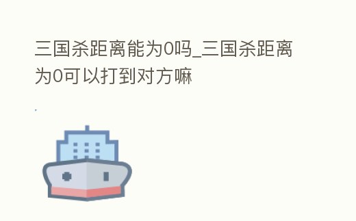 三國殺距離能為0嗎_三國殺距離為0可以打到對方嘛