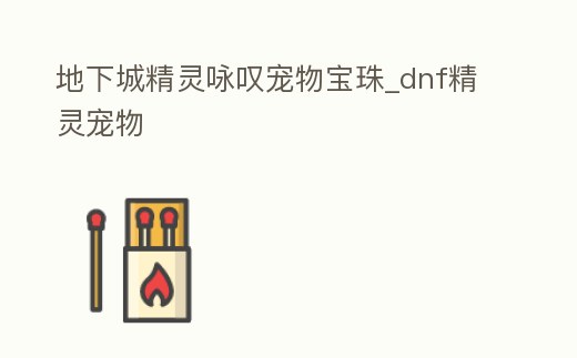 地下城精靈詠嘆寵物寶珠_dnf精靈寵物