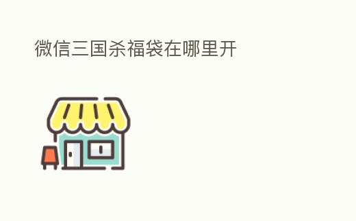 微信三國殺福袋在哪里開