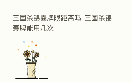 三國殺錦囊牌限距離嗎_三國殺錦囊牌能用幾次