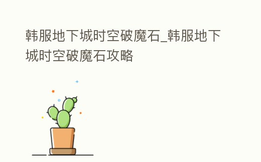 韓服地下城時空破魔石_韓服地下城時空破魔石攻略