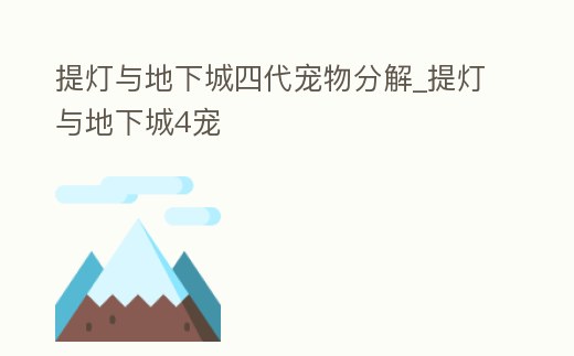 提燈與地下城四代寵物分解_提燈與地下城4寵
