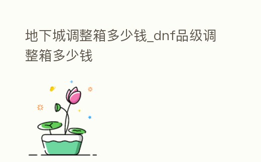地下城調整箱多少錢_dnf品級調整箱多少錢