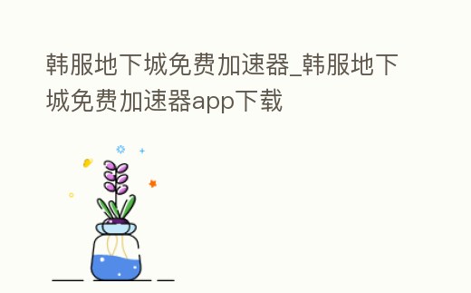 韓服地下城免費加速器_韓服地下城免費加速器app下載