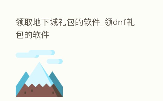領取地下城禮包的軟件_領dnf禮包的軟件