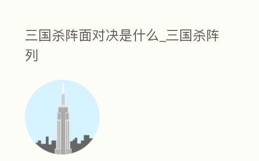 三國殺陣面對決是什么_三國殺陣列