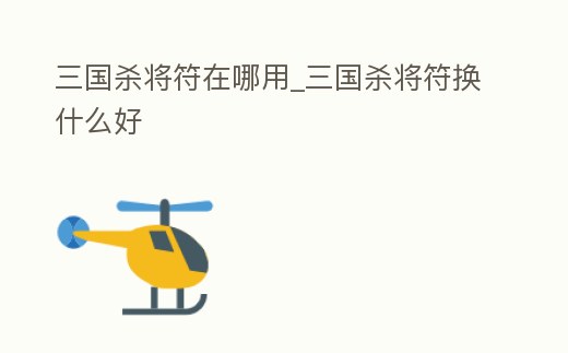 三國殺將符在哪用_三國殺將符換什么好