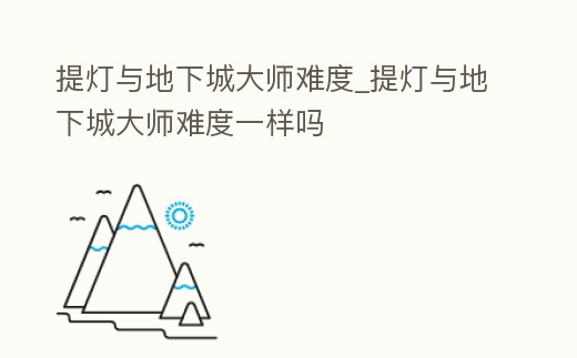提燈與地下城大師難度_提燈與地下城大師難度一樣嗎