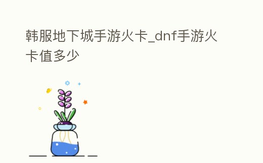 韓服地下城手游火卡_dnf手游火卡值多少
