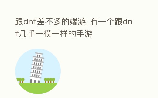跟dnf差不多的端游_有一個跟dnf幾乎一模一樣的手游