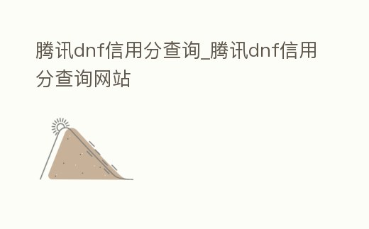 騰訊dnf信用分查詢_騰訊dnf信用分查詢網站
