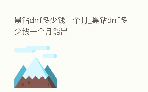 黑鉆dnf多少錢一個月_黑鉆dnf多少錢一個月能出