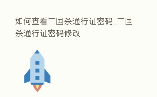 如何查看三國殺通行證密碼_三國殺通行證密碼修改