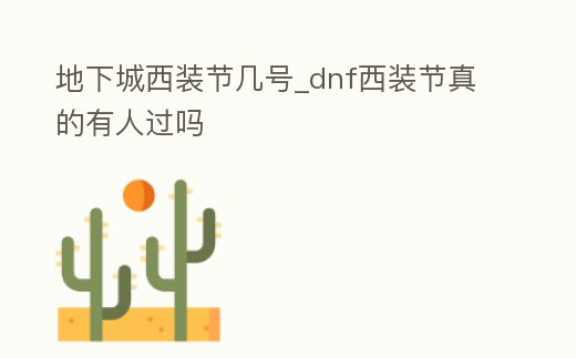 地下城西裝節幾號_dnf西裝節真的有人過嗎