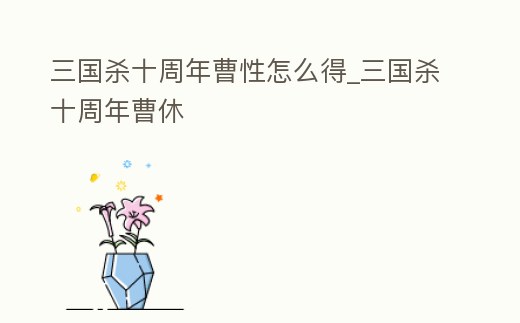 三國殺十周年曹性怎么得_三國殺十周年曹休