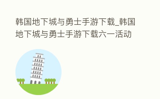 韓國地下城與勇士手游下載_韓國地下城與勇士手游下載六一活動