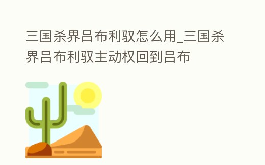 三國殺界呂布利馭怎么用_三國殺界呂布利馭主動權(quán)回到呂布