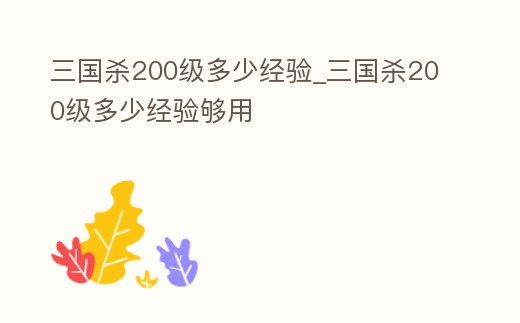 三國殺200級多少經驗_三國殺200級多少經驗夠用