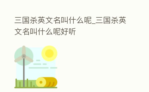 三國殺英文名叫什么呢_三國殺英文名叫什么呢好聽