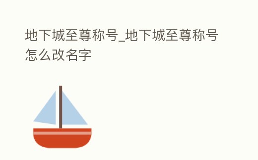 地下城至尊稱號_地下城至尊稱號怎么改名字