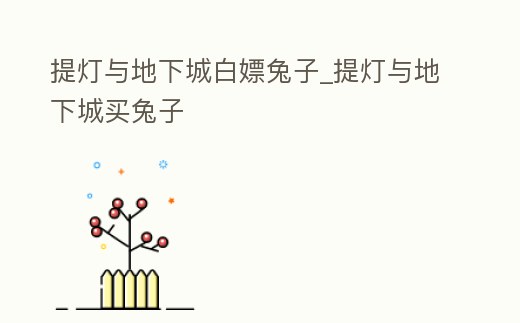 提燈與地下城白嫖兔子_提燈與地下城買兔子