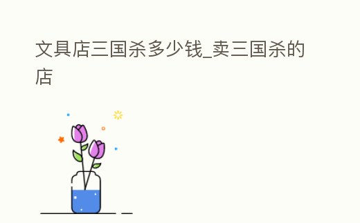 文具店三國殺多少錢_賣三國殺的店