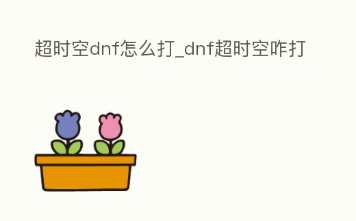 超時空dnf怎么打_dnf超時空咋打