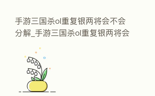 手游三國殺ol重復銀兩將會不會分解_手游三國殺ol重復銀兩將會不會分解