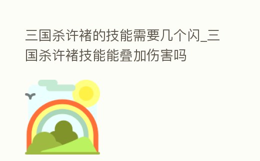 三國殺許褚的技能需要幾個閃_三國殺許褚技能能疊加傷害嗎