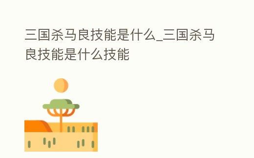 三國殺馬良技能是什么_三國殺馬良技能是什么技能