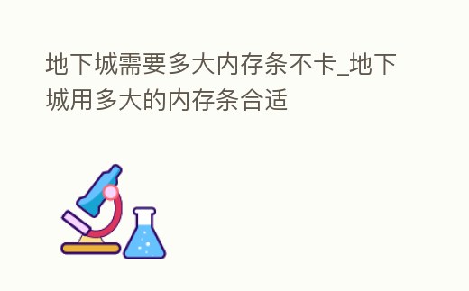 地下城需要多大內(nèi)存條不卡_地下城用多大的內(nèi)存條合適