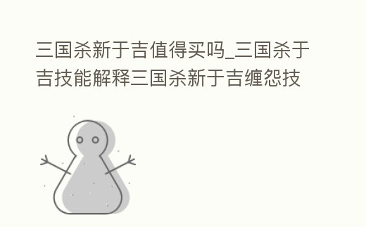 三國殺新于吉值得買嗎_三國殺于吉技能解釋三國殺新于吉纏怨技能什么意思