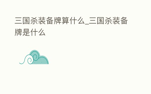 三國殺裝備牌算什么_三國殺裝備牌是什么