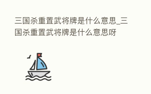 三國殺重置武將牌是什么意思_三國殺重置武將牌是什么意思呀