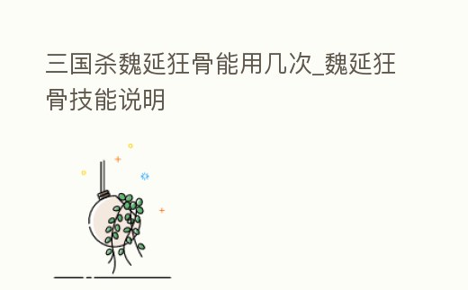 三國殺魏延狂骨能用幾次_魏延狂骨技能說明