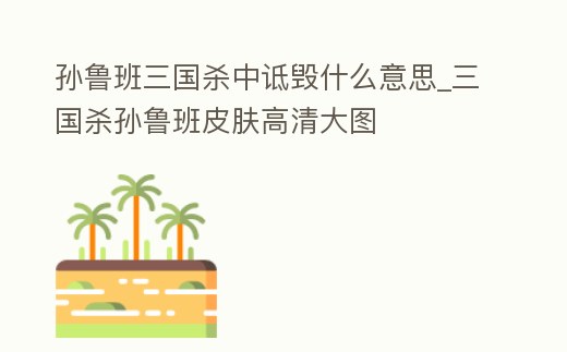 孫魯班三國(guó)殺中詆毀什么意思_三國(guó)殺孫魯班皮膚高清大圖