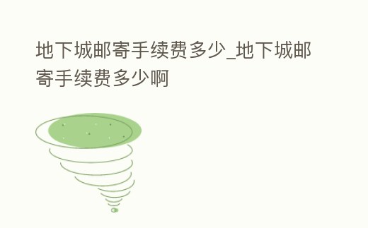 地下城郵寄手續費多少_地下城郵寄手續費多少啊