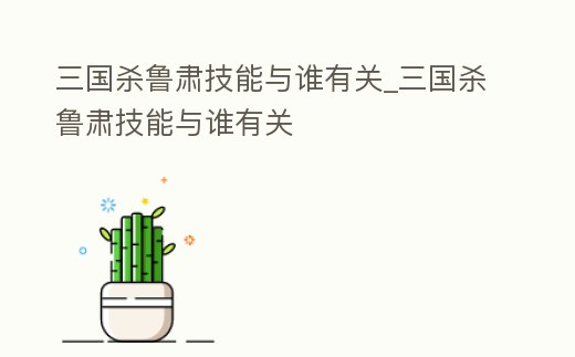 三國殺魯肅技能與誰有關_三國殺魯肅技能與誰有關