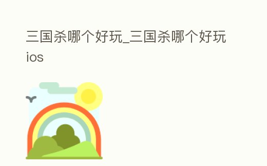 三國殺哪個好玩_三國殺哪個好玩ios