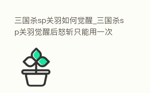 三國(guó)殺sp關(guān)羽如何覺醒_三國(guó)殺sp關(guān)羽覺醒后怒斬只能用一次