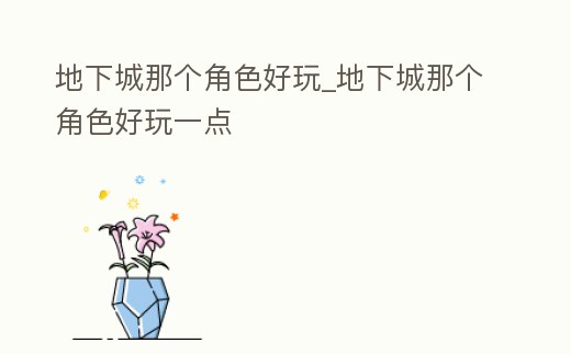 地下城那個角色好玩_地下城那個角色好玩一點