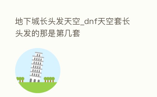 地下城長頭發天空_dnf天空套長頭發的那是第幾套
