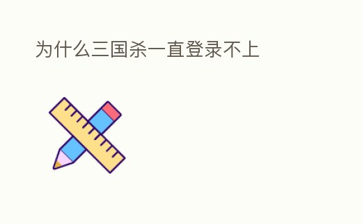 為什么三國殺一直登錄不上