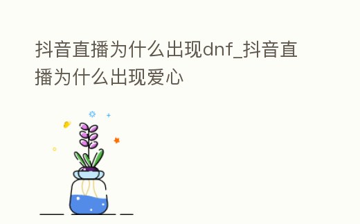 抖音直播為什么出現dnf_抖音直播為什么出現愛心